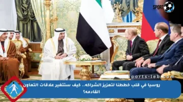 روسيا في قلب خططنا لتعزيز الشراكة.. كيف ستتغير علاقات التعاون القادمة؟